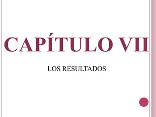 CAPÍTULO VII
LOS RESULTADOS
 