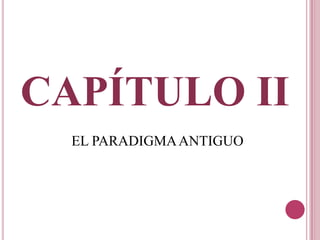 CAPÍTULO II
EL PARADIGMAANTIGUO
 
