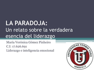 LA PARADOJA:
Un relato sobre la verdadera
esencia del liderazgo
María Verónica Gómez Pinheiro
C.I: 17.626.691
Liderazgo e inteligencia emocional
 