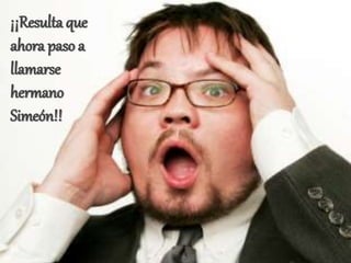 ¡¡Resulta que
ahora paso a
llamarse
hermano
Simeón!!
 
