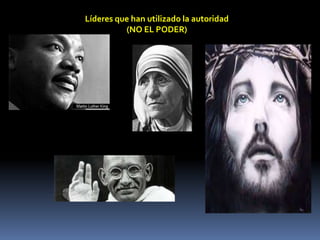 Líderes que han utilizado la autoridad
(NO EL PODER)
 