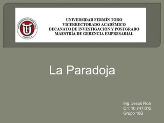 Ing. Jesús Roa
C.I: 10.747.012
Grupo 16B
La Paradoja
 