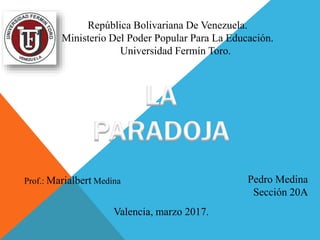 Prof.: Marialbert Medina
Valencia, marzo 2017.
República Bolivariana De Venezuela.
Ministerio Del Poder Popular Para La Educación.
Universidad Fermín Toro.
Pedro Medina
Sección 20A
 