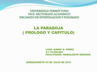 LA PARADOJA
( PROLOGO Y CAPITULO)
LCDA. NARDY B. PEREZ
C.I 15.028.800
FACILITADOR: MARIALBETR MEDINAD
BARQUISIMETO 04 DE JULIO DE 2015
 