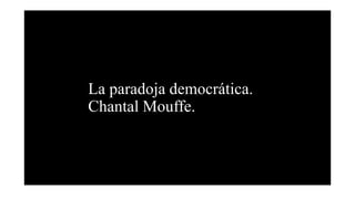 La paradoja democrática.
Chantal Mouffe.
 