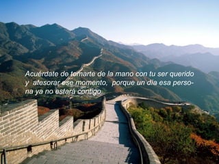 Acuérdate de tomarte de la mano con tu ser querido y  atesorar ese momento,  porque un día esa perso- na ya no estará contigo.  