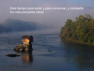 Date tiempo para amar y para conversar, y comparte  tus más preciadas ideas.  