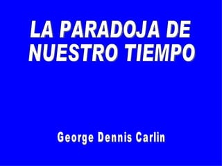 LA PARADOJA DE NUESTRO TIEMPO George Dennis Carlin 