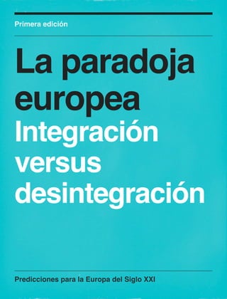 Primera edición




La paradoja
europea
Integración
versus
desintegración

Predicciones para la Europa del Siglo XXI
 