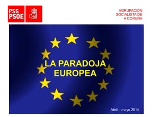 AGRUPACIÓN
SOCIALISTA DE
A CORUÑA
LA PARADOJA
EUROPEA
Abril – mayo 2014
 