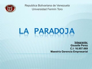 Republica Bolivariana de Venezuela Universidad Fermín Toro LA PARADOJA Integrante: Gisselle Perez C.I: 16.957.669 Maestría Gerencia Empresarial 