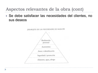 Aspectos relevantes de la obra (cont)
   Se debe satisfacer las necesidades del clientes, no
    sus deseos
 
