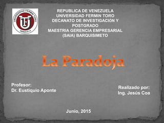 REPUBLICA DE VENEZUELA
UNIVERSIDAD FERMIN TORO
DECANATO DE INVESTIGACIÓN Y
POSTGRADO
MAESTRIA GERENCIA EMPRESARIAL
(SAIA) BARQUISIMETO
Realizado por:
Ing. Jesús Coa
Profesor:
Dr. Eustiquio Aponte
Junio, 2015
 