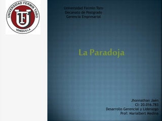 La Paradoja
Jhonnathan Jaén
CI: 20.016.783
Desarrollo Gerencial y Liderazgo
Prof: Marialbert Medina
Universidad Fermín Toro
Decanato de Postgrado
Gerencia Empresarial
 