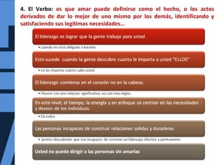 4. El Verbo: es que amar puede definirse como el hecho, o los actos
derivados de dar lo mejor de uno mismo por los demás, identificando y
satisfaciendo sus legítimas necesidades…
 