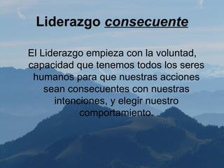 Liderazgo consecuente

El Liderazgo empieza con la voluntad,
capacidad que tenemos todos los seres
 humanos para que nuestras acciones
    sean consecuentes con nuestras
      intenciones, y elegir nuestro
            comportamiento.
 