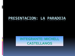 PRESENTACION: LA PARADOJA
INTEGRANTE: MICHELL
CASTELLANOS
 