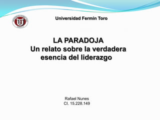 Universidad Fermín Toro LA PARADOJA Un relato sobre la verdadera esencia del liderazgo  Rafael Nunes CI. 15.228.149 