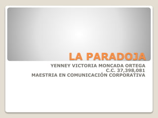 LA PARADOJA
YENNEY VICTORIA MONCADA ORTEGA
C.C. 37,398,081
MAESTRIA EN COMUNICACIÓN CORPORATIVA
 