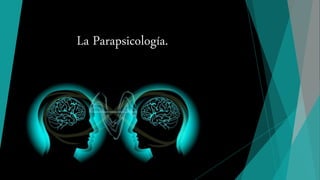 La Parapsicología.
 