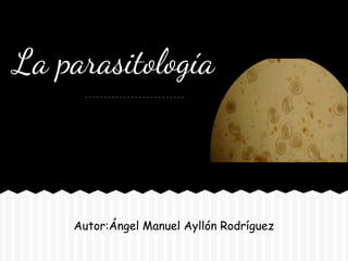 La parasitología



    Autor:Ángel Manuel Ayllón Rodríguez
 