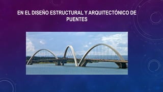 EN EL DISEÑO ESTRUCTURAL Y ARQUITECTÓNICO DE
PUENTES
 