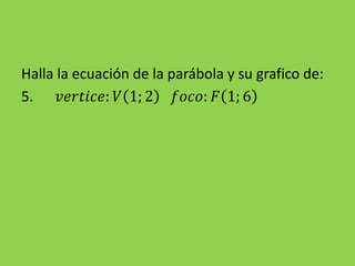 Halla la ecuación de la parábola y su grafico de:
5. 𝑣𝑒𝑟𝑡𝑖𝑐𝑒: 𝑉 1; 2 𝑓𝑜𝑐𝑜: 𝐹 1; 6
 