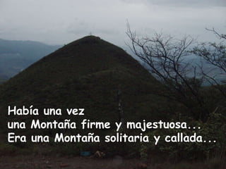 Había una vez  una Montaña firme y majestuosa...  Era una Montaña solitaria y callada...  