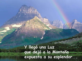 Y llegó una Luz  que dejó a la Montaña  expuesta a su esplendor...  