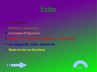 Índex Funcions Definició i Anatomia Concepte D'absorció Parts de l'aparell digestiu i funcions La digestió dels aliments Quan el cos no funciona Següent Torna 
