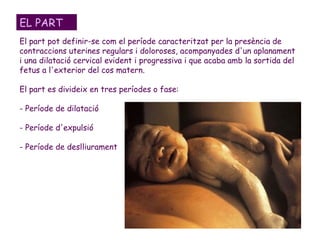 EL PART
El part pot definir-se com el període caracteritzat per la presència de
contraccions uterines regulars i doloroses...