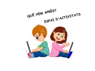QUÈ HEM APRÈS?
ESPAI D'ACTIVITATS
 