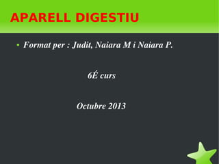 APARELL DIGESTIU
●

Format per : Judit, Naiara M i Naiara P.
                             6É curs
                        Octubre 2013 

 

 

 
