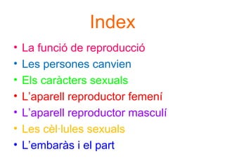 Index
• La funció de reproducció
• Les persones canvien
• Els caràcters sexuals
• L’aparell reproductor femení
• L’aparell reproductor masculí
• Les cèl·lules sexuals
• L’embaràs i el part
 