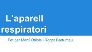 L’aparell
respiratori
Fet per Martí Obiols i Roger Bartumeu.
 
