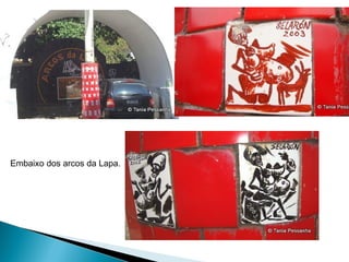 Embaixo dos arcos da Lapa.
 