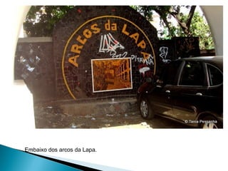 Embaixo dos arcos da Lapa. 
 