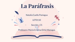 Natalia Cuello Paniagua
LET0110
Sección: C5
Profesora: María Cristina Ortiz Monagas
La Paráfrasis
 