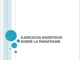 EJERCICIOS DIVERTIDOS SOBRE LA PARÁFRASIS