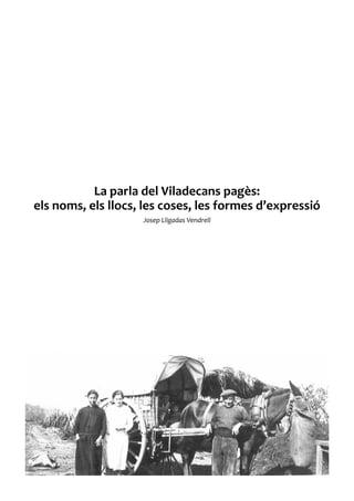 La parla del Viladecans pagès:
els noms, els llocs, les coses, les formes d’expressió
                    Josep Lligadas Vendrell
 