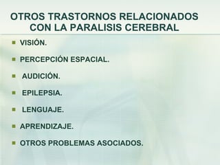 OTROS TRASTORNOS RELACIONADOS CON LA PARALISIS CEREBRAL VISIÓN. PERCEPCIÓN ESPACIAL.   AUDICIÓN.   EPILEPSIA.   LENGUAJE. APRENDIZAJE. OTROS PROBLEMAS ASOCIADOS. 