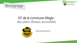 Témoignage 
SIT de la commune d’Aigle : 
des plans réseaux accessibles 
Daniel Bontems  