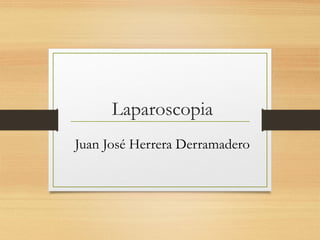 Laparoscopia
Juan José Herrera Derramadero
 