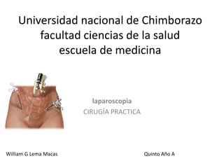 Universidad nacional de Chimborazo
facultad ciencias de la salud
escuela de medicina
laparoscopia
CIRUGÍA PRACTICA
William G Lema Macas Quinto Año A
 