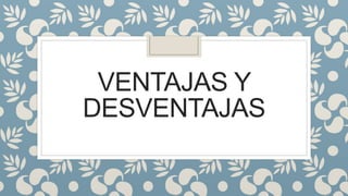 VENTAJAS Y
DESVENTAJAS
 