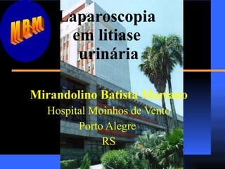 Laparoscopia  em litiase  urinária Mirandolino Batista Mariano Hospital Moinhos de Vento Porto Alegre  RS MBM 