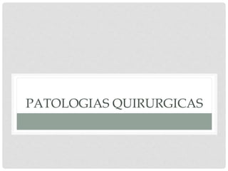 PATOLOGIAS QUIRURGICAS
 