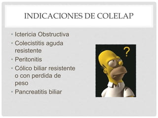 INDICACIONES DE COLELAP
• Ictericia Obstructiva
• Colecistitis aguda
resistente
• Peritonitis
• Cólico biliar resistente
o con perdida de
peso
• Pancreatitis biliar
 