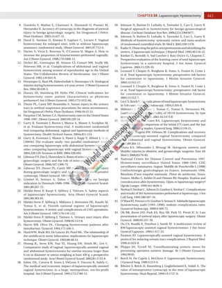 443
CHAPTER 34: Laparoscopic Hysterectomy
9. Dandolu V, Mathai E, Chatwani A, Harmanli O, Pontari M,
Hernandez E. Accuracy of cystoscopy in the diagnosis of ureteral
injury in benign gynecologic surgery. Int Urogynecol J Pelvic
Floor Dysfunct. 2003;14:427-31.
10. Daraï E, Soriano D, Kimata P, Laplace C, Lecuru F. Vaginal
hysterectomy for enlarged uteri, with or without laparoscopy
assistance: randomized study. Obstet Gynecol. 2001;97:712-6.
11. Davies A, Vizza E, Bournas N, O’Connor H, Magos A. How to
increase the proportion of hysterectomies performed vaginally.
Am J Obstet Gynecol. 1998;179:1008-12.
12. Dicker RC, Greenspan JR, Strauss LT, Cowart MR, Scally MJ,
Peterson HB, et al. Complications of abdominal and vaginal
hysterectomy among women of reproductive age in the United
States. The Collaborative Review of Sterilization. Am J Obstet
Gynecol. 1982;144:841-8.
13. Dorairajan G, Rani PR, Habeebullah S, Dorairajan LN. Urological
injuries during hysterectomies: a 6-year review. J Obstet Gynaecol
Res. 2004;30:430-5.
14. Dorsey JH, Steinberg EP, Holtz PM. Clinical indications for
hysterectomy route: patient characteristics or physician
preference? Am J Obstet Gynecol. 1995;173:1452-60.
15. Dwyer PL, Carey MP, Rosamilia A. Suture injury to the urinary
tract in urethral suspension procedures for stress incontinence.
Int Urogynecol J Pelvic Floor Dysfunct. 1999;10:15-21.
16. Farquhar CM, Steiner CA. Hysterectomy rates in the United States
1990–1997. Obstet Gynecol. 2002;99:229-34.
17. Garry R, Fountain J, Brown J, Manca A, Mason S, Sculpher M,
et al. Evaluate hysterectomy trial. A multicentre randomised
trial comparing abdominal, vaginal and laparoscopy methods of
hysterectomy. Health Technol Assess. 2004a;8:1-154.
18. Garry R, Fountain J, Mason S, Hawe J, Napp V, Abbott J, et al.
(2004b) The evaluate study: two parallel randomised trials,
one comparing laparoscopy with abdominal hysterectomy, the
other comparing laparoscopy with vaginal hysterectomy. BMJ.
2004;328:129. Erratum in BMJ. 2004;328:494.
19. GilmourDT,DasS,FlowerdewG.Ratesofurinarytractinjuryfrom
gynecologic surgery and the role of intraoperative cystoscopy.
Obstet Gynecol. 2006;107:1366-72.
20. Gilmour DT, Dwyer PL, Carey MP. Lower urinary tract injury
during gynecologic surgery and its detection by intraoperative
cystoscopy. Obstet Gynecol. 1999;94:883-9.
21. Gimbel H, Settnes A, Tabor A. Hysterectomy on benign
indication in Denmark 1988–1998. Acta Obstet Gynecol Scand.
2001;80:267-72.
22. Härkki-Siren P, Kurpi T, Sjöbery J, Tiitinen A. Safety aspects
of laparoscopic hysterectomy. Acta Obstet Gynecol Scand.
2001;80:383-91.
23. Härkki-Siren P, Sjöberg J, Mäkinen J, Heinonen PK, Kaudo M,
Tomas E, et al. Finnish national register of laparoscopic
hysterectomies: A review and complications of 1165 operations.
Am J Obstet Gynecol. 1997;176:118-122.
24. Härkki-Siren P, Sjöberg J, Tiitinen A. Urinary tract injury after
hysterectomy. Obstet Gynecol. 1998;92:113-8.
25. Harris MB, Olive DL. Changing hysterectomy patterns after
introduction. Gynecol. 1994;171:340-3.
26. Hurd WW, Bude RO, De Lancey JO, Pearl ML. The relationship of
the umbilicus to aortic bifurcation: implications for laparoscopic
technique. Obstet Gynecol. 1992;80:48-51.
27. Hwang JL, Seow KM, Tsai YL, Huang LW, Hsieh BC, Lee C.
Comparative study of vaginal, laparoscopically-assisted vaginal
and abdominal hysterectomies for uterine myoma larger than
6 cm in diameter or uterus weighing at least 450 g: a prospective
randomized study. Acta Obstet Gynecol Scand. 2002;81:1132-8.
28. Johns DA, Carrera B, Jones J, DeLeon F, Vincent R, Safely C.
The medical and economic impact of laparoscopically-assisted
vaginal hysterectomy in a large, metropolitan, not-for-profit
hospital. Am J Obstet Gynecol. 1995;172:1709-15.
29. Johnson N, Barlow D, Lethaby A, Tavender E, Curr E, Garry R.
Surgical approach to hysterectomy for benign gynaecological
disease. Cochran Database Syst Rev. 2006;(2):CD003677.
30. Johnson N, Barlow D, Lethaby A, Tavender E, Curr L, Garry R.
Methods of hysterectomy: systematic review and meta-analysis
of randomised controlled trials. Br Med J. 2005;330:1478.
31. KadarN.Dissectingthepelvicretroperitoneumandidentifyingthe
ureters. A laparoscopic technique. J Reprod Med. 1995;40:116-22.
32. Kreiker G, Bertoldi A, Sad Larcher J, Ruiz Orrico G, Chapron C.
Prospective evaluation of the learning curve of total laparoscopic
hysterectomy in a university hospital. J Am Assoc Gynecol
Laparosc. 2004;11:229-35.
33. Leonard F, Chopin N, Borghese B, Fotso A, Foulot H, Coste J,
et al. Total laparoscopic hysterectomy: preoperative risk factors
for conversion to laparotomy. J Minim Invasive Gynecol.
2005;12:312-17.
34. Leonard F, Chopin N, Borghese B, Fotso A, Foulot H, Coste J,
et al. Total laparoscopy hysterectomy: preoperative risk factor
for conversion to laparotomy. J Minim Invasive Gynecol.
2005;12:312-7.
35. LiuCY,ReichH.Complicationsoftotallaparoscopichysterectomy
in 518 cases. Gynecol Endoscopy. 1994;3:203-8.
36. Mäkinen J, Johansson J, Tomas C, Tomas E, Heinonen PK,
Laatikainen T, et al. Morbidity of 10110 hysterectomy by type
approach. Hum Reprod. 2001;16:1473-8.
37. McMaster-Fay RA, Jones RA. Laparoscopic hysterectomy and
ureteric injury: a comparison of the initial 275 cases and the last
1,000 cases using staples. Gynecol Surg. 2006;3:118-21.
38. Meikle SF, Nugent EW, Orleans M. Complications and recovery
from laparoscopy-assisted vaginal hysterectomy compared
with abdominal and vaginal hysterectomy. Obstet Gynecol.
1997;89:304-11.
39. Mteta KA, Mbwambo J, Mvungi M. Iatrogenic ureteric and
bladder injuries in obstetric and gynaecologic surgeries. East Afr
Med J. 2006;83:79-85.
40. National Centre for Disease Control and Prevention 1997.
Hysterectomy surveillance United States 1980–1993. CDC
surveillance summaries, August. Mabille de Poncheville L (1998)
Coeliochirurgie gynécologique en France, instantanée 1996.
Résultats d’une enquête nationale. Thèse de médecine, Tours,
France. Moller C, Kehlet H and Ottesen BS. Hospita- lization and
convalescence after hysterectomy. Open or laparoscopy surgery?
Ugeskr Laeger. 1999;161:4620-4.
41. NezhatF,NezhatC,AdmonD,GordonS,NezhatC.Complications
and results of 361 hysterectomies performed at laparoscopy. J Am
Coll Surg. 1995;180:307-16.
42. O’SheaRT,PetruccoO,GordonS,SemanE.Adelaidelaparoscopic
hysterectomy audit (1991–1998): realistic complications rates.
Gynaecol Endoscopy. 2000;9:369-72.
43. Oh BR, Kwon DD, Park KS, Ryu SB, Park YI, Presti JC Jr. Late
presentation of ureteral injury after laparoscopic surgery. Obstet
Gynecol. 2000;95:337-39.
44. Ou CS, Beadle E, Presthus J, Smith M. A multicenter review of
839 laparoscopic-assisted vaginal hysterectomies. J Am Assoc
Gynecol Laparosc. 1994;1:417-22.
45. Paulson JD. Laparoscopically-assisted vaginal hysterectomy. A
protocol for reducing urinary tract complications. J Reprod Med.
1996;41:623-8.
46. Phipps JH, Tyrrell NJ. Transilluminating ureteric stents for
preventing operative ureteric damage. Br J Obstet Gynaecol.
1992;99:81.
47. Reich H, De Caprio J, McGlynn F. Laparoscopic hysterectomy.
J Gynecol Surg. 1989;5:213-6.
48. Ribeiro S, Reich H, Rosenberg J, Guglielminetti E, Vidali A. The
value of intraoperative cystoscopy at the time of laparoscopic
hysterectomy. Hum Reprod. 1999;14:1727-9.
 
