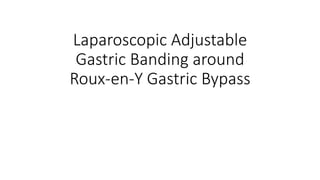 Laparoscopic Adjustable
Gastric Banding around
Roux-en-Y Gastric Bypass
 